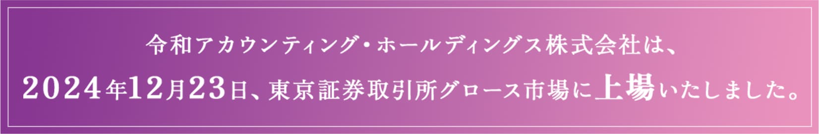 令和アカウンティング・ホールディングス株式会社は2024年12月23日、東京証券取引所グロース市場に上場いたしました。